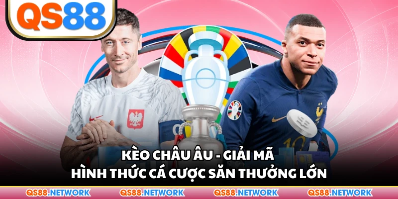 Kèo Châu Âu - Giải Mã Hình Thức Cá Cược Săn Thưởng Lớn