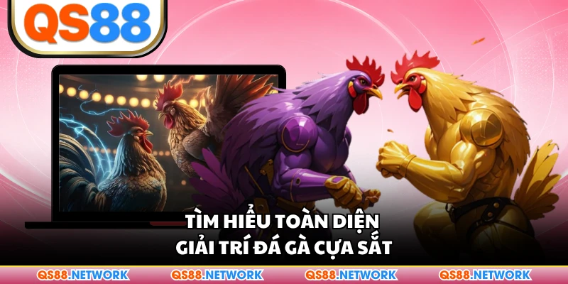 Tìm hiểu toàn diện giải trí đá gà cựa sắt